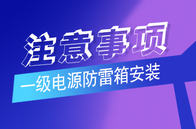 乐投体育防雷解析一级电源防雷箱安装注意事项